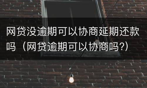 网贷没逾期可以协商延期还款吗（网贷逾期可以协商吗?）