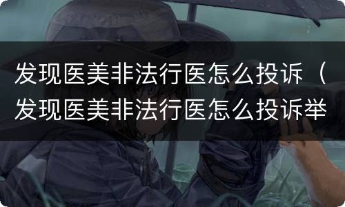 发现医美非法行医怎么投诉（发现医美非法行医怎么投诉举报）