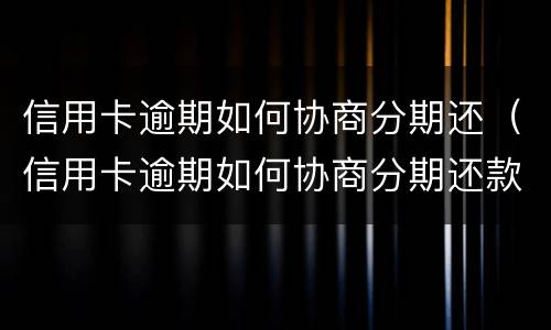 信用卡逾期如何协商分期还（信用卡逾期如何协商分期还款方式）