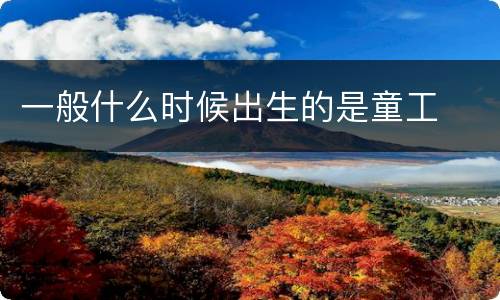 一般什么时候出生的是童工