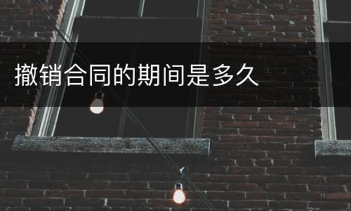 撤销合同的期间是多久