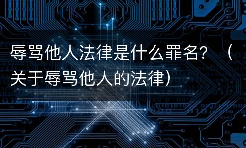 辱骂他人法律是什么罪名？（关于辱骂他人的法律）