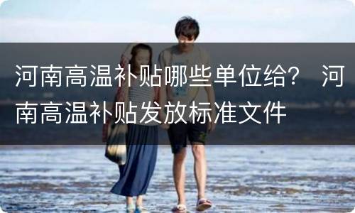 河南高温补贴哪些单位给？ 河南高温补贴发放标准文件