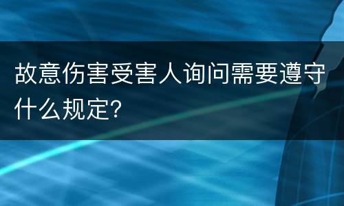 故意伤害受害人询问需要遵守什么规定？