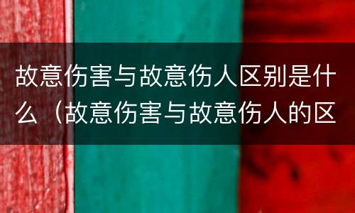 故意伤害与故意伤人区别是什么（故意伤害与故意伤人的区别）