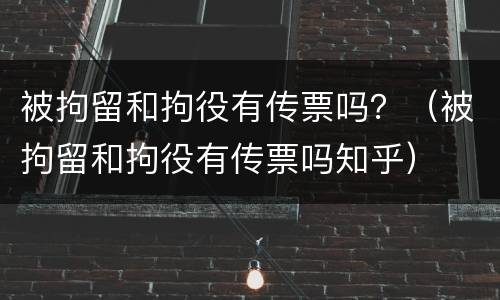 被拘留和拘役有传票吗？（被拘留和拘役有传票吗知乎）