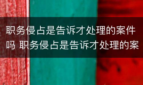 职务侵占是告诉才处理的案件吗 职务侵占是告诉才处理的案件吗