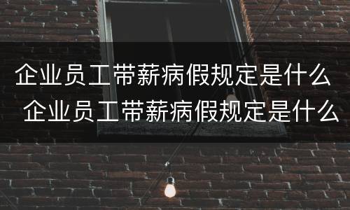 企业员工带薪病假规定是什么 企业员工带薪病假规定是什么时候实施