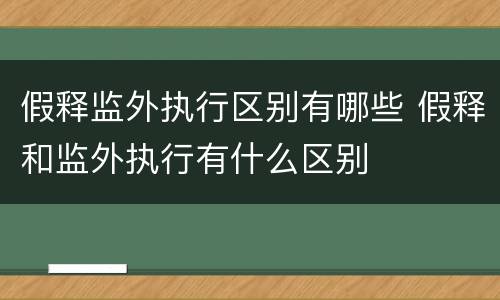 假释监外执行区别有哪些 假释和监外执行有什么区别