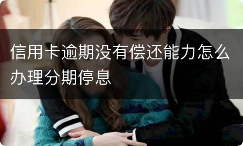 信用卡逾期没有偿还能力怎么办理分期停息