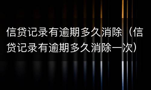 信贷记录有逾期多久消除（信贷记录有逾期多久消除一次）