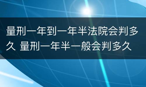 量刑一年到一年半法院会判多久 量刑一年半一般会判多久