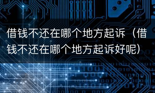 借钱不还在哪个地方起诉（借钱不还在哪个地方起诉好呢）