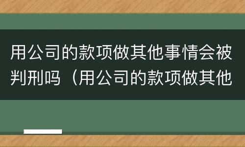 用公司的款项做其他事情会被判刑吗（用公司的款项做其他事情会被判刑吗）
