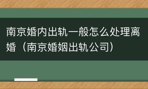 南京婚内出轨一般怎么处理离婚（南京婚姻出轨公司）