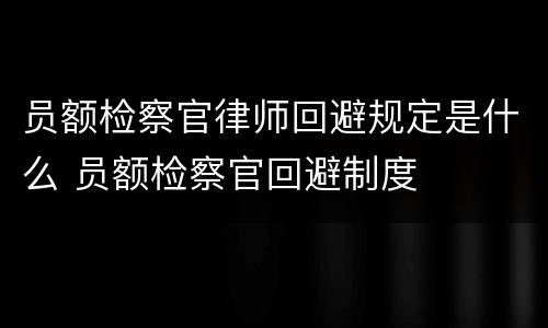 员额检察官律师回避规定是什么 员额检察官回避制度