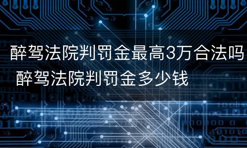 醉驾法院判罚金最高3万合法吗 醉驾法院判罚金多少钱