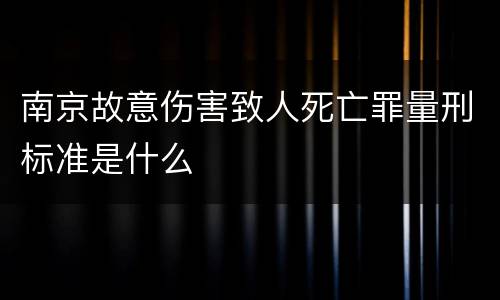 南京故意伤害致人死亡罪量刑标准是什么