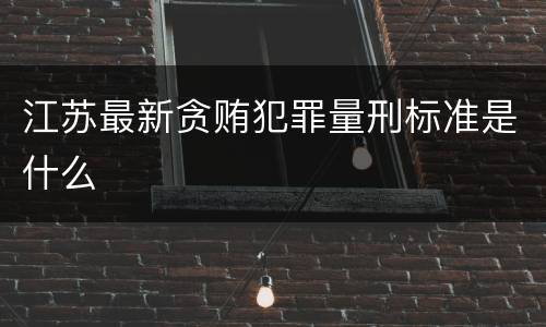 江苏最新贪贿犯罪量刑标准是什么