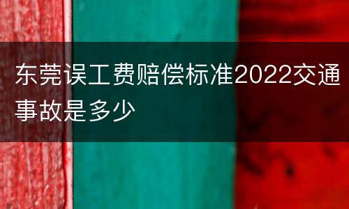 东莞误工费赔偿标准2022交通事故是多少