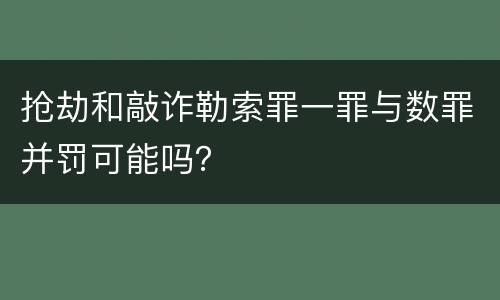 抢劫和敲诈勒索罪一罪与数罪并罚可能吗？