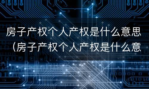 房子产权个人产权是什么意思（房子产权个人产权是什么意思呀）