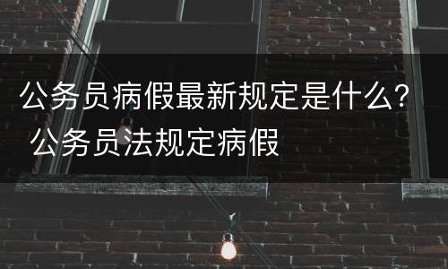 公务员病假最新规定是什么？ 公务员法规定病假