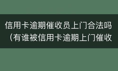 信用卡逾期催收员上门合法吗（有谁被信用卡逾期上门催收过）
