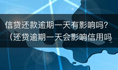 信贷还款逾期一天有影响吗？（还贷逾期一天会影响信用吗）