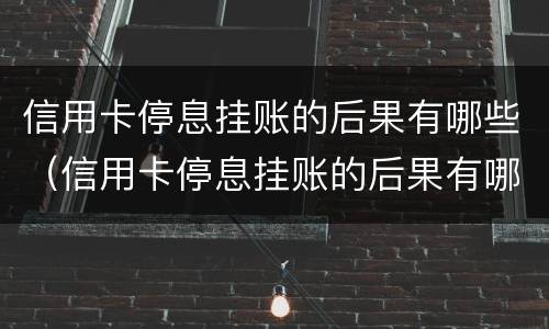 信用卡停息挂账的后果有哪些（信用卡停息挂账的后果有哪些原因）