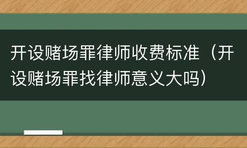 开设赌场罪律师收费标准（开设赌场罪找律师意义大吗）
