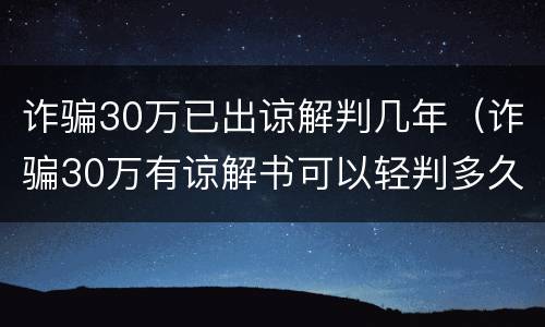 诈骗30万已出谅解判几年（诈骗30万有谅解书可以轻判多久）