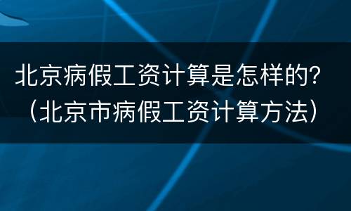 北京病假工资计算是怎样的？（北京市病假工资计算方法）