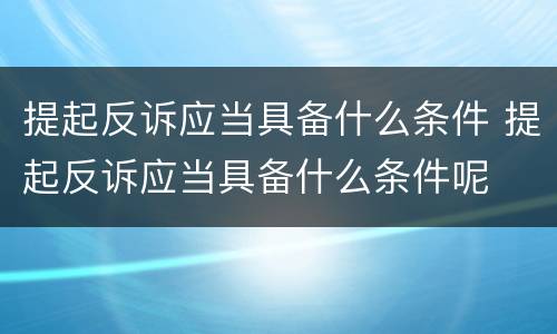 提起反诉应当具备什么条件 提起反诉应当具备什么条件呢