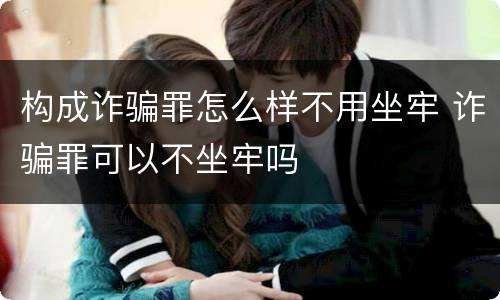 构成诈骗罪怎么样不用坐牢 诈骗罪可以不坐牢吗