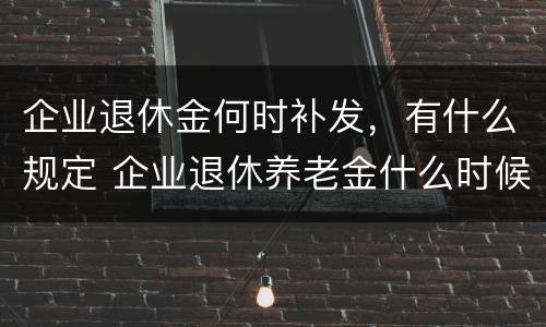 企业退休金何时补发，有什么规定 企业退休养老金什么时候补发