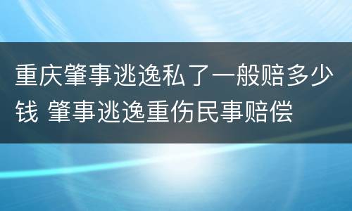 重庆肇事逃逸私了一般赔多少钱 肇事逃逸重伤民事赔偿