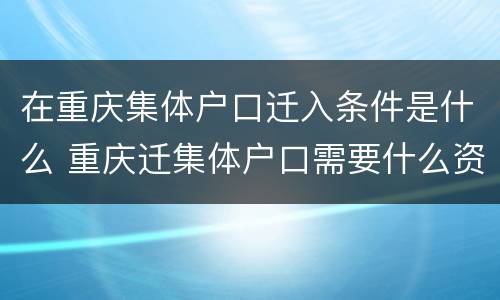 在重庆集体户口迁入条件是什么 重庆迁集体户口需要什么资料