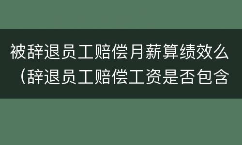被辞退员工赔偿月薪算绩效么（辞退员工赔偿工资是否包含绩效工资）