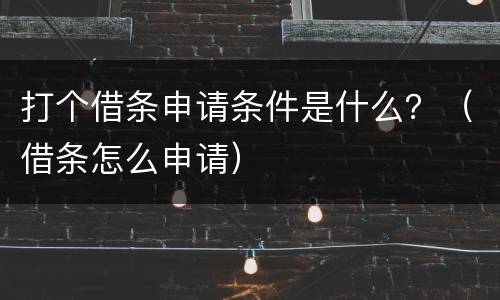 打个借条申请条件是什么？（借条怎么申请）