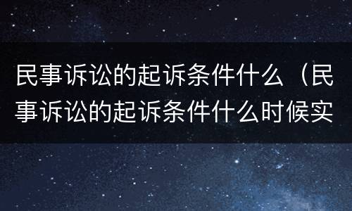 民事诉讼的起诉条件什么（民事诉讼的起诉条件什么时候实行）