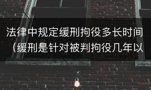 法律中规定缓刑拘役多长时间（缓刑是针对被判拘役几年以下的犯罪）