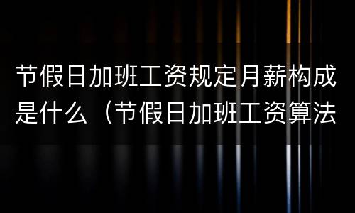 节假日加班工资规定月薪构成是什么（节假日加班工资算法）