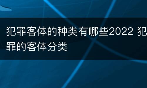 犯罪客体的种类有哪些2022 犯罪的客体分类