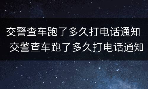 交警查车跑了多久打电话通知 交警查车跑了多久打电话通知我
