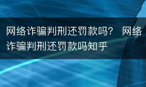 网络诈骗判刑还罚款吗？ 网络诈骗判刑还罚款吗知乎