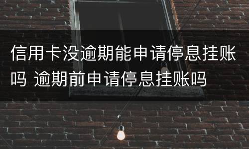 信用卡没逾期能申请停息挂账吗 逾期前申请停息挂账吗