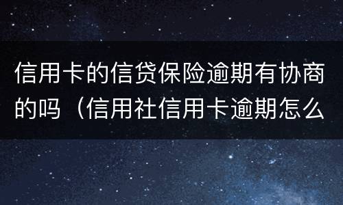 信用卡的信贷保险逾期有协商的吗（信用社信用卡逾期怎么协商）