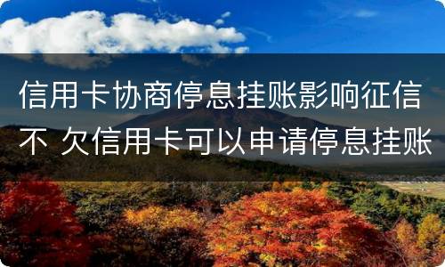 信用卡协商停息挂账影响征信不 欠信用卡可以申请停息挂账吗
