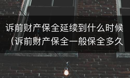 诉前财产保全延续到什么时候（诉前财产保全一般保全多久）